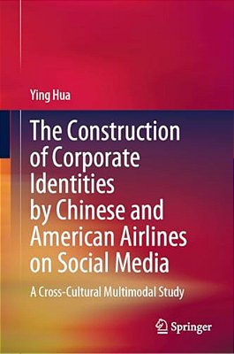 The Construction Of Corporate Identities By Chinese And American Airlines On Social Media: A Cross-Cultural Multimodal Study-..