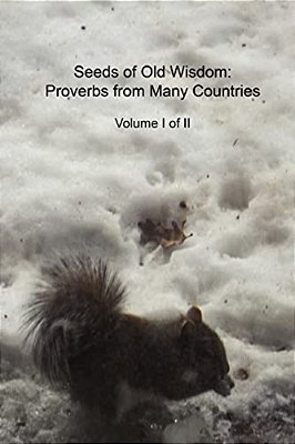 Seeds Of Old Wisdom: Proverbs From Many Countries Volume I Of II: Proverbs And Wisdom From Many Countries, Thousands Of Rules To Make Yours-..