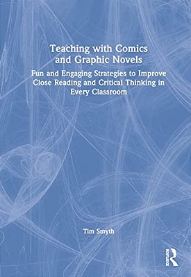 Teaching With Comics And Graphic Novels: Fun And Engaging Strategies To Improve Close Reading And Critical Thinking In Every Classroom-..