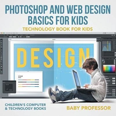 Photoshop And Web Design Basics For Kids - Technology Book For Kids Children's Computer & Technology Books-..