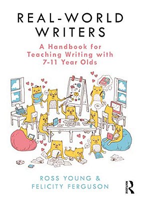 Real-World Writers: A Handbook For Teaching Writing With 7-11 Year Olds-..