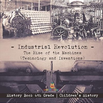 Industrial Revolution: The Rise Of The Machines (Technology And Inventions) - History Book 6Th Grade Children's History-..