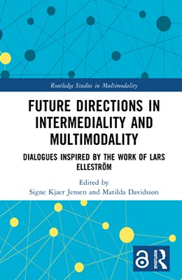 Future Directions In Intermediality And Multimodality: Dialogues Inspired By The Work Of Lars Elleström-..