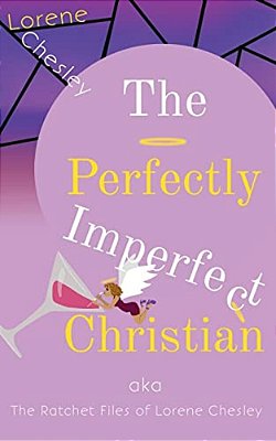 The Perfectly Imperfect Christian: Aka The Ratchet Files Of Lorene Chesley-..