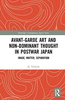 Avant-Garde Art And Non-Dominant Thought In Postwar Japan: Image, Matter, Separation-..