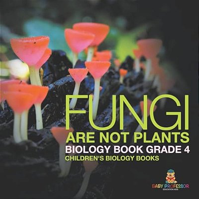Fungi Are Not Plants - Biology Book Grade 4 Children's Biology Books-..