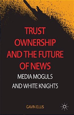 Trust Ownership And The Future Of News: Media Moguls And White Knights-..