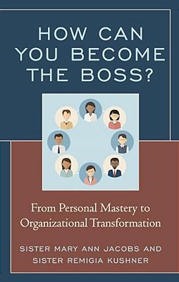 How Can You Become The Boss?: From Personal Mastery To Organizational Transformation-..