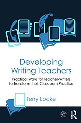 Developing Writing Teachers: Practical Ways For Teacher-Writers To Transform Their Classroom Practice-..