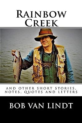 Rainbow Creek: And Other Short Stories, Notes, Quotes And Letters-..