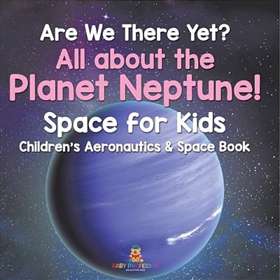 Are We There Yet? All About The Planet Neptune! Space For Kids - Children's Aeronautics & Space Book-..