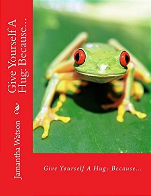 Give Yourself A Hug: Because... -..