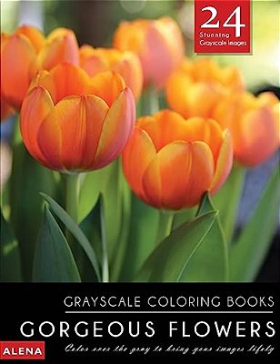 Gorgeous Flowers: Grayscale Coloring Books: Color Over The Gray To Bring Your Images Lifely With 24 Stunning Grayscale Images-..