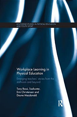Workplace Learning In Physical Education: Emerging Teachers' Stories From The Staffroom And Beyond-..