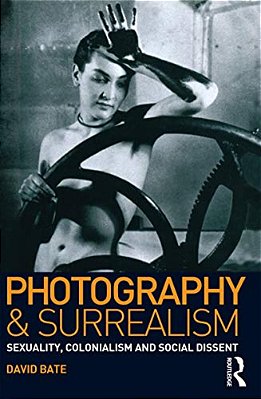 Photography And Surrealism: Sexuality, Colonialism And Social Dissent-..