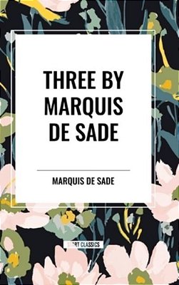 Three By Marquis De Sade: Justine, The 120 Days Of Sodom, Florville And Courval-..
