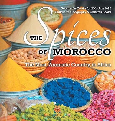 The Spices Of Morocco: The Most Aromatic Country In Africa - Geography Books For Kids Age 9-12 Children's Geography & Cultures Books-..