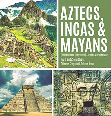 Aztecs, Incas & Mayans Similarities And Differences Ancient Civilization Book Fourth Grade Social Studies Children's Geography & Cultures Books-..