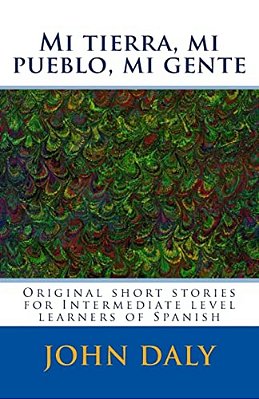 Mi Tierra, Mi Pueblo, Mi Gente: Original Short Stories For Intermediate Level Learners Of Spanish-..