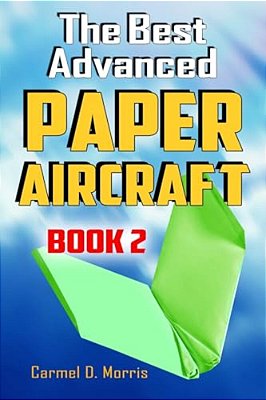 The Best Advanced Paper Aircraft Book 2: Gliding, Performance, And Unusual Paper Airplane Models-..