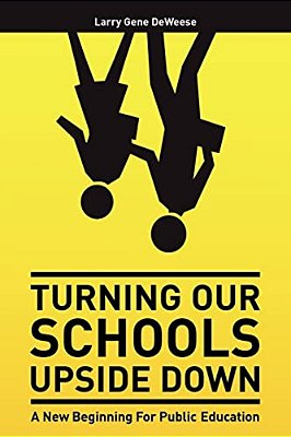 Turning Our Schools Upside Down: A Call For Placing Students First, Returning Dignity To The Teaching Profession, And Making Parents The Schools' Numb-..