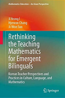 Rethinking The Teaching Mathematics For Emergent Bilinguals: Korean Teacher Perspectives And Practices In Culture, Language, And Mathematics-..