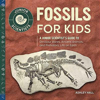 Fossils For Kids: A Junior Scientist's Guide To Dinosaur Bones, Ancient Animals, And Prehistoric Life On Earth-..