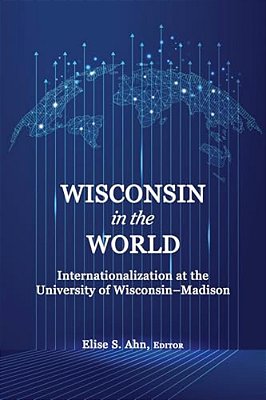Wisconsin In The World: Internationalization At The Universityof Wisconsin-Madison-..