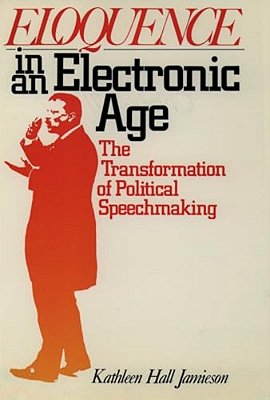 Eloquence In An Electronic Age: The Transformation Of Political Speechmaking-..