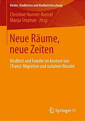 Neue Räume, Neue Zeiten: Kindheit Und Familie Im Kontext Von (Trans-) Migration Und Sozialem Wandel-..