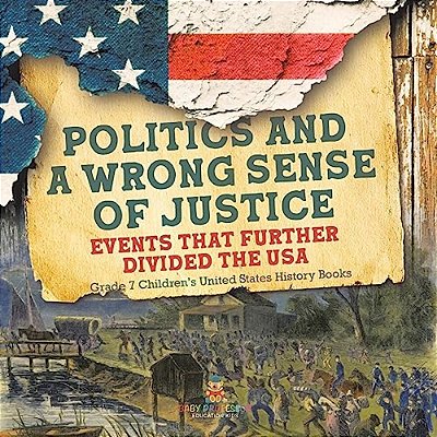 Politics And A Wrong Sense Of Justice Events That Further Divided The USA Grade 7 Children's United States History Books-..