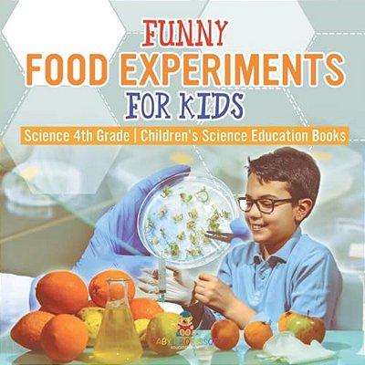 Funny Food Experiments For Kids - Science 4Th Grade Children's Science Education Books-..