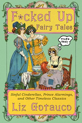 F*cked Up Fairy Tales: Sinful Cinderellas, Prince Alarmings, And Other Timeless Classics-..