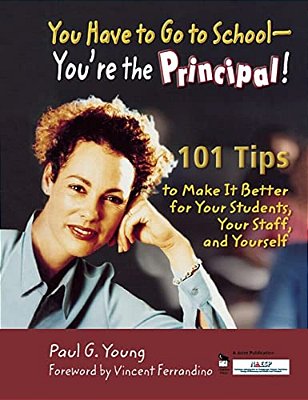 You Have To Go To School-You'Re The Principal!: 101 Tips To Make It Better For Your Students, Your Staff, And Yourself-..