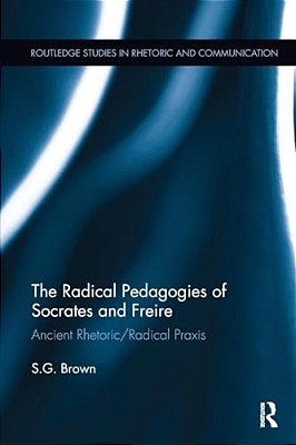 The Radical Pedagogies Of Socrates And Freire: Ancient Rhetoric/Radical Praxis-..