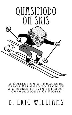 Quasimodo On Skis: A Collection Of Humorous Essays Designed To Produce A Chuckle In Even The Most Curmudgeonly Of People-..