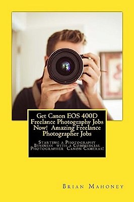 Get Canon Eos 400D Freelance Photography Jobs Now! Amazing Freelance Photographer Jobs: Starting A Photography Business With A Commercial Photographer-..