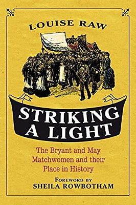 Striking A Light: The Bryant And May Matchwomen And Their Place In History-..