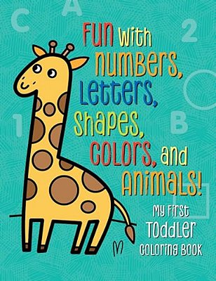 My First Toddler Coloring Book: Fun With Numbers, Letters, Shapes, Colors, And Animals!-..