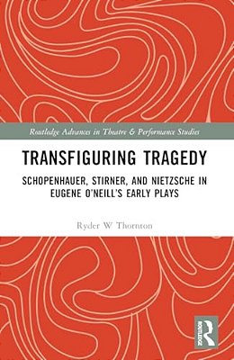 Transfiguring Tragedy: Schopenhauer, Stirner, And Nietzsche In Eugene O'Neill's Early Plays-..