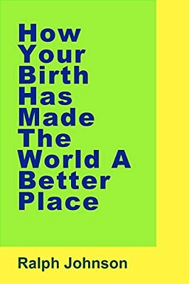 How Your Birth Has Made The World A Better Place-..