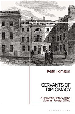 Servants Of Diplomacy: A Domestic History Of The Victorian Foreign Office-..