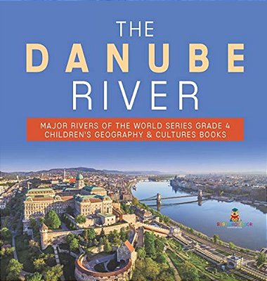 The Danube River Major Rivers Of The World Series Grade 4 Children's Geography & Cultures Books-..