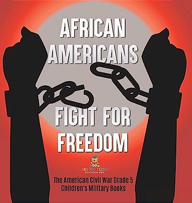 African Americans Fight For Freedom The American Civil War Grade 5 Children's Military Books-..