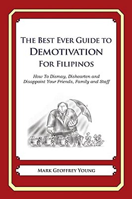 The Best Ever Guide To Demotivation For Filipinos: How To Dismay, Dishearten And Disappoint Your Friends, Family And Staff-..