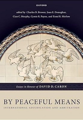 By Peaceful Means: International Adjudication And Arbitration - Essays In Honour Of David D. Caron-..