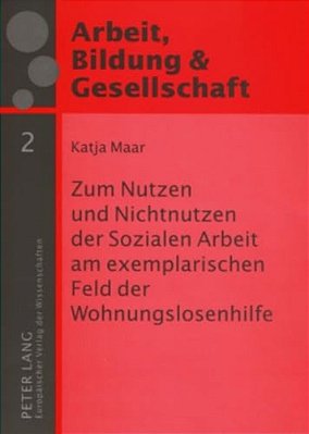Zum Nutzen Und Nichtnutzen Der Sozialen Arbeit Am Exemplarischen Feld Der Wohnungslosenhilfe: Eine Empirische Studie-..