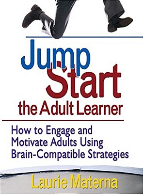 Jump-Start The Adult Learner: How To Engage And Motivate Adults Using Brain-Compatible Strategies-..