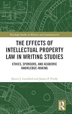 The Effects Of Intellectual Property Law In Writing Studies: Ethics, Sponsors, And Academic Knowledge-Making-..