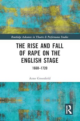 The Rise And Fall Of Rape On The English Stage: 1660-1720-..
